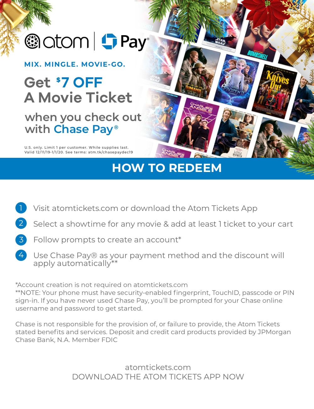 $7 off a movie ticket when you check out with chase pay | US only | valid 12/11/19-1/1/20 | select a showtime and add tickets to your cart, use chase pay as your payment method and the discount will be automatically applied